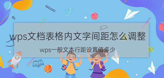 wps文档表格内文字间距怎么调整 wps一般文本行距设置值多少？